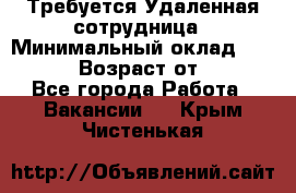 Требуется Удаленная сотрудница › Минимальный оклад ­ 97 000 › Возраст от ­ 18 - Все города Работа » Вакансии   . Крым,Чистенькая